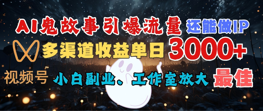 AI鬼故事引爆流量 还能做IP,视频号多渠道收益单日3000+,小白副业、工作室放大的最佳选择-项目网