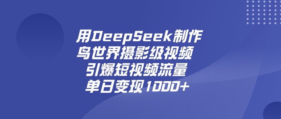 用DeepSeek制作鸟,世界摄影级视频,引爆短视频流量,单日变现1000+-项目网