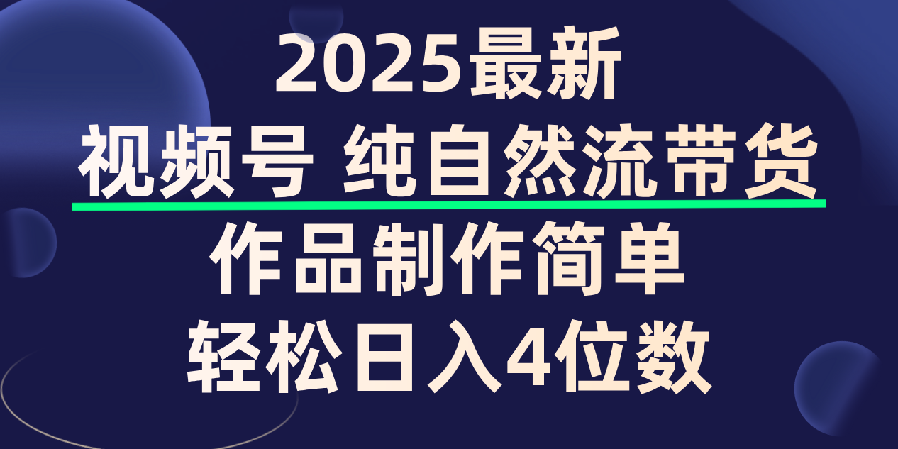 视频号纯自然流带货,作品制作简单,轻松日入4位数,保姆级教程-项目网