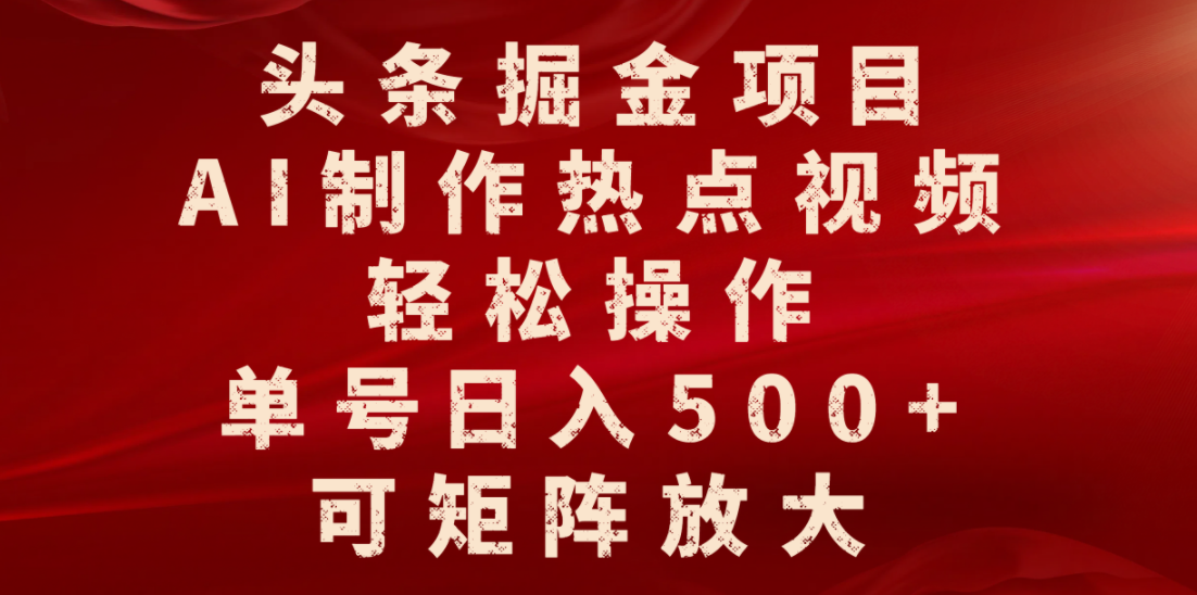 头条掘金项目，AI制作热点视频，轻松操作，单号日入500+，可矩阵放大-项目网