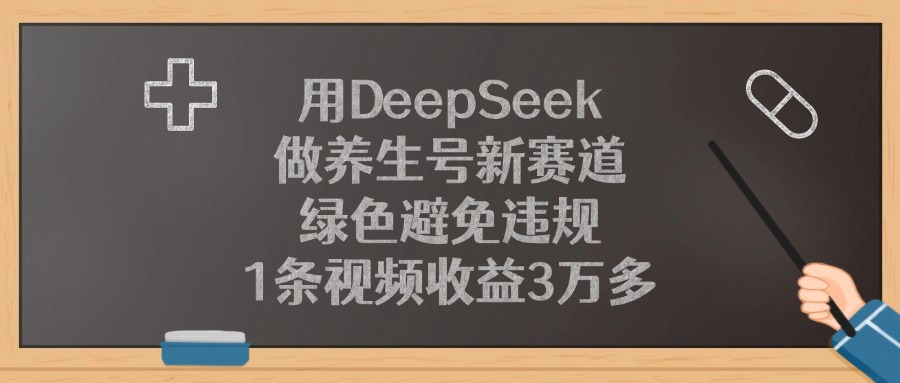 用DeepSeek做养生号新赛道，绿色避免违规，1条视频收益3万多！-项目网
