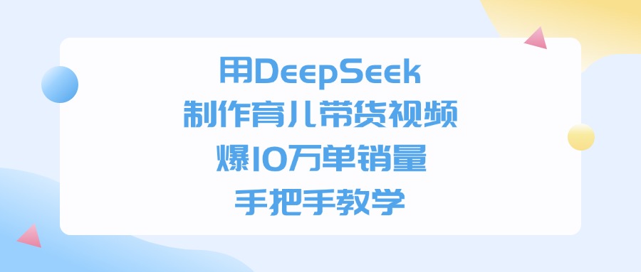 用DeepSeek制作，育儿带货视频，爆10万单销量，手把手教学-项目网