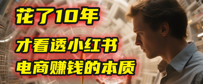 我花了10年，才看透小红书电商赚钱的2个字：本质-项目网