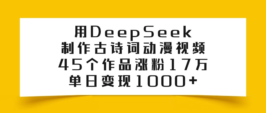 利用DeepSeek制作古诗词动漫视频,45个作品涨粉17万,单日变现1000+-项目网