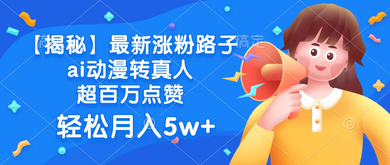 最新涨粉路子，ai动漫转真人，超百万点赞，轻松月入5w+【揭秘】-项目网