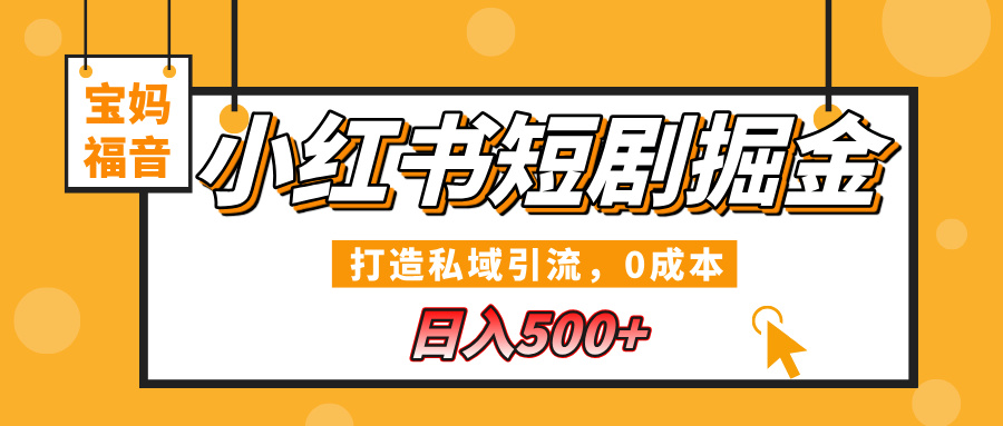 小红书短剧掘金，打造私域引流，0成本，宝妈福音日入500+-项目网