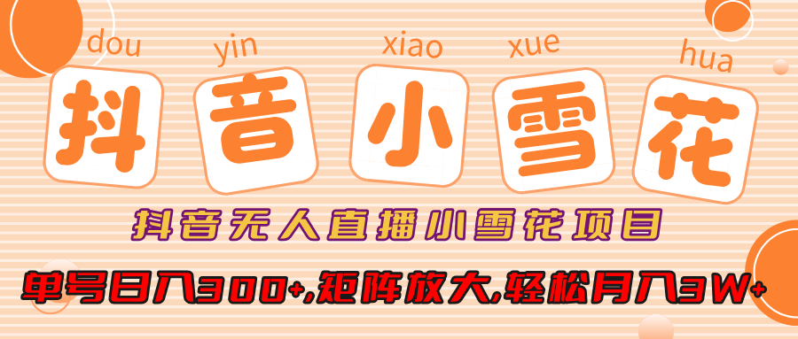 小雪花项目，抖音无人直播，单号日入300+,矩阵放大,轻松月入3W+-项目网