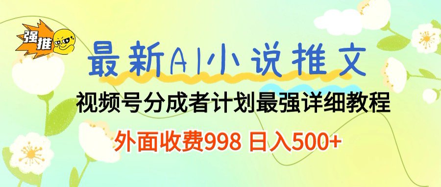 最新AI小说推文视频号分成计划，新手小白也能当天日入500+保姆级教程-项目网