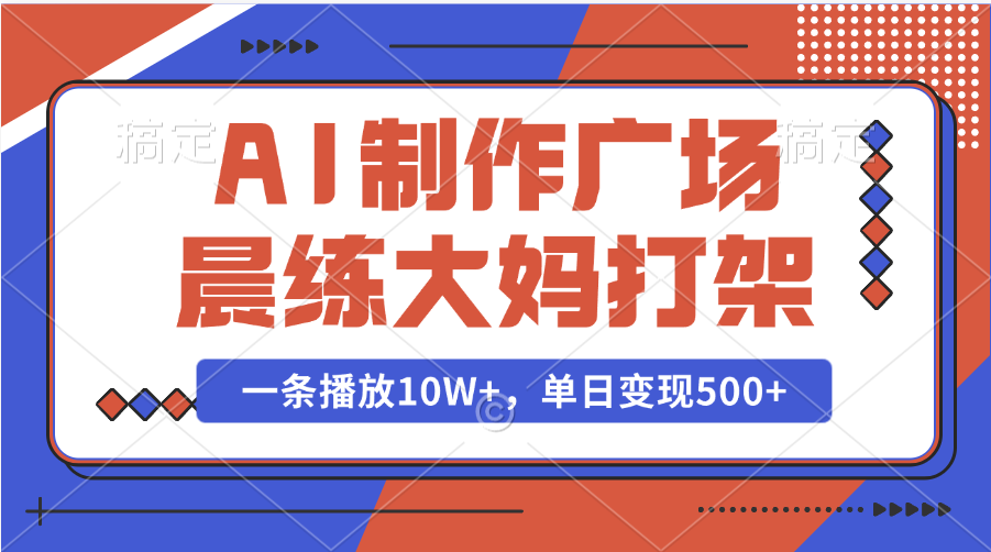 AI制作广场晨练大妈打架，一条播放10W+，单日变现500+-项目网