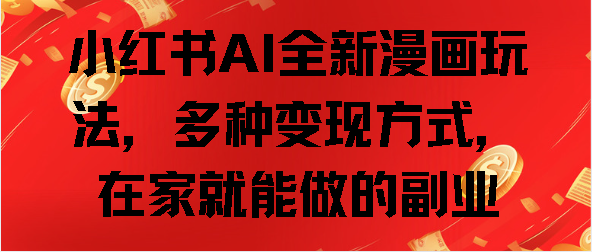小红书AI全新漫画玩法，多种变现方式，在家就能做的副业-项目网
