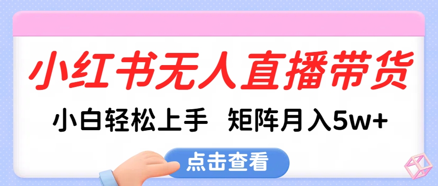 小红书无人直播带货，小白轻松上手，可矩阵月入5w+-项目网