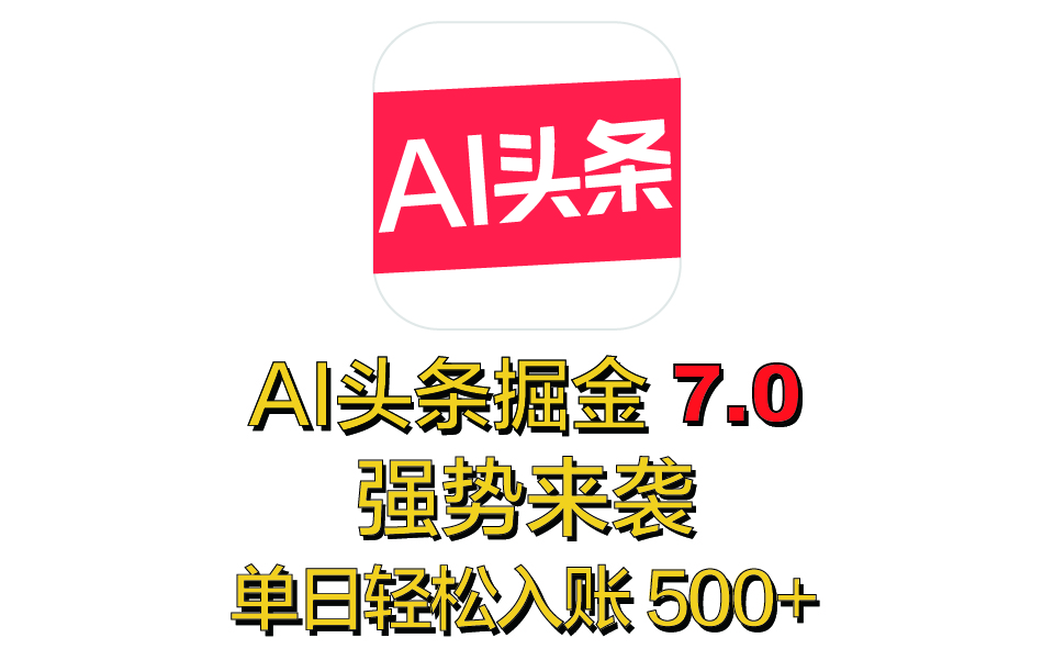全网首发，2025 全新 “AI 头条掘金 7.0” 强势来袭，简单几步，小白也能上手，单号单人单日轻松入账 500+-项目网