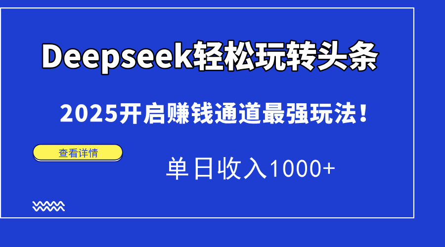 Deepseek轻松玩转头条,2025开启赚钱通道最强玩法!单日收入1000+-项目网