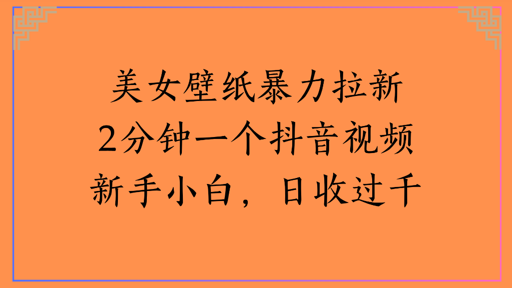 美女壁纸，暴力拉新2分钟一个抖音视频新手小白，日收过千-项目网