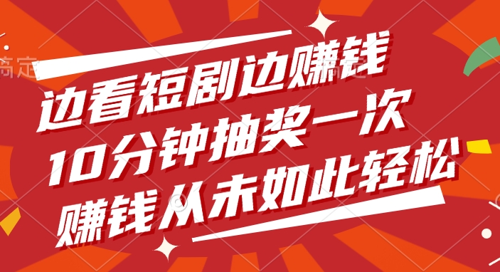 边看短剧边赚钱，10分钟抽奖一次，赚钱从未如此轻松-项目网