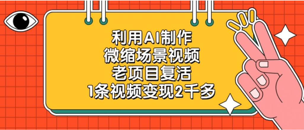 利用AI制作，老项目复活，微缩场景视频，1条视频变现2千多！-项目网