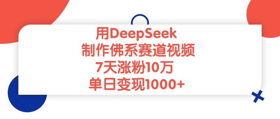 用DeepSeek制作佛系赛道视频,单日变现1000+,7天涨粉10万-项目网
