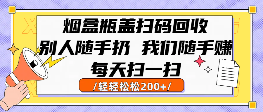 烟盒瓶盖扫码回收,别人随手扔 我们随手赚,闷声发大财,每天扫一扫轻轻松松200+-项目网