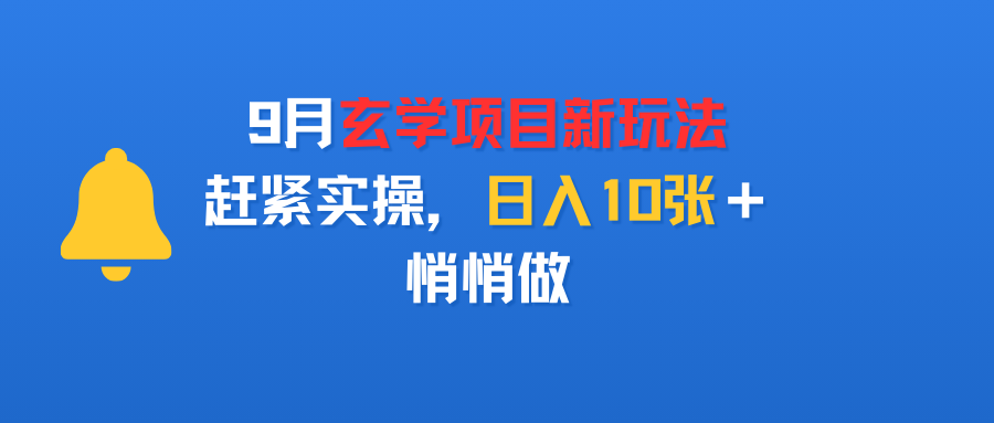 9月玄学项目新玩法,赶紧实操,日入10张+,悄悄做-项目网