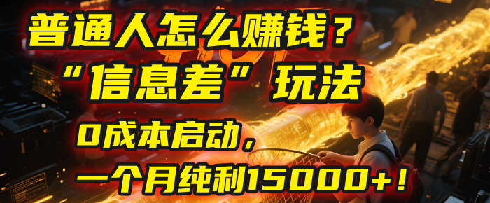 普通人怎么赚钱?| 2025年马哥揭秘“信息差”玩法:0成本启动,一个月纯利15000+!-项目网