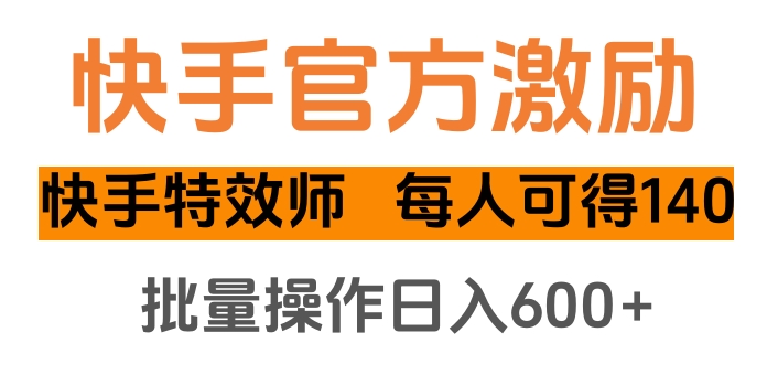 快手官方激励快手特效师，每人可得140，批量操作日入600+-项目网