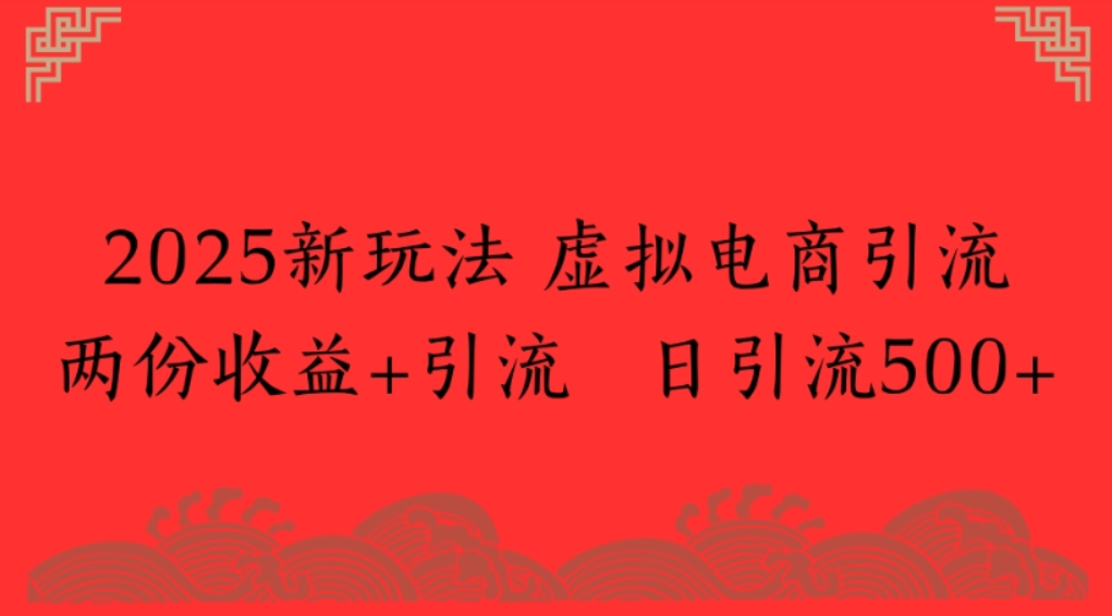 2025新玩法，虚拟电商引流，两份收益+引流 日引流500+-项目网