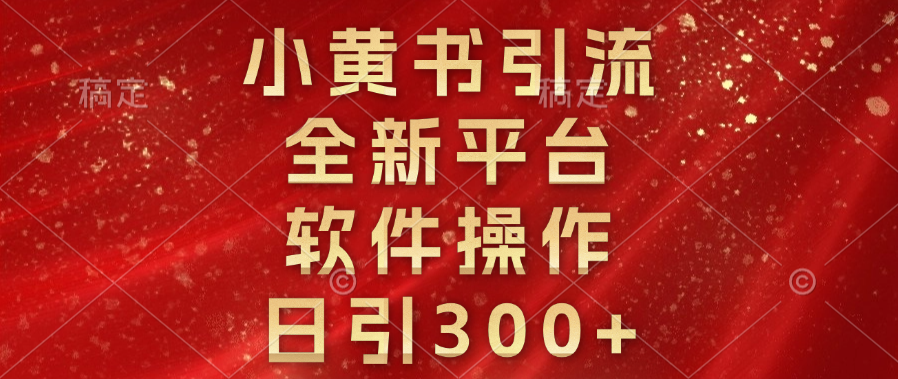 小黄书引流,全新平台,软件操作,日引300+-项目网
