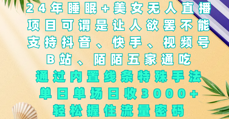24年睡眠+美女无人直播，项目可谓是让人欲罢不能，支持抖音、快手、视频号、B站、陌陌五家通吃，通过内置线条特殊手法，单场日收3000+，轻松握住流量密码-项目网