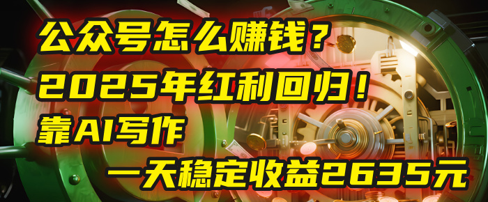 公众号怎么赚钱?2025年红利回归!靠AI写作,一天稳定收益2635元(10分钟上手)-项目网