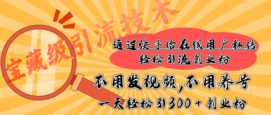 快手宝藏级引流技术，不用发视频，不用养号，纯纯搬砖操作，在线私信轻松引流创业粉，一天能引300 + 创业粉-项目网