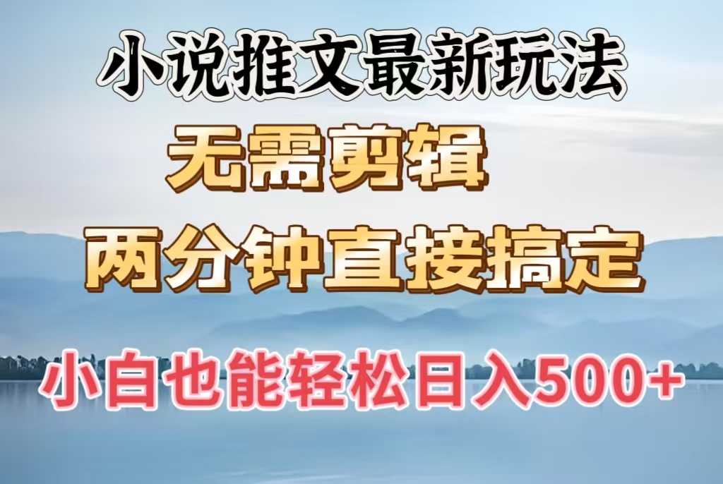 小说推文最新玩法，无需剪辑，两分钟直接搞定，小白也能轻松日入500＋-项目网