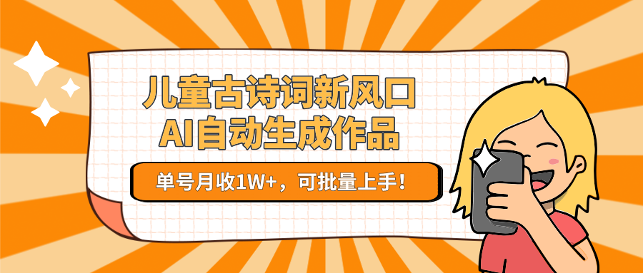 亲测儿童古诗词新风口!AI自动生成作品,单号月收1W+,可批量上手!-项目网