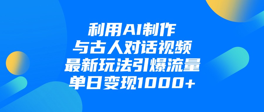 利用AI制作，与古人对话的视频，最新玩法引爆流量，单日变现1000+-项目网