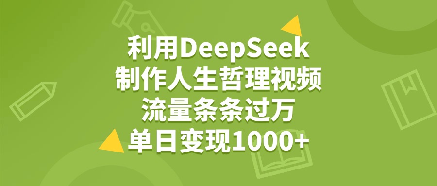 利用DeepSeek,用人生哲理视频,流量条条过万,单日变现1000+-项目网