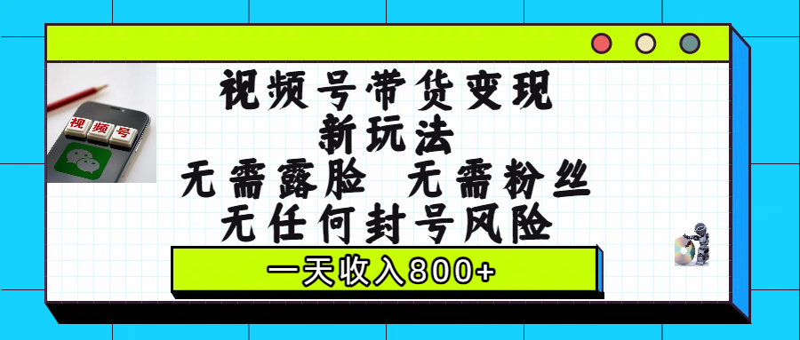 视频号带货变现新玩法,无需露脸,无需粉丝,无任何封号风险,一天收入800+-项目网