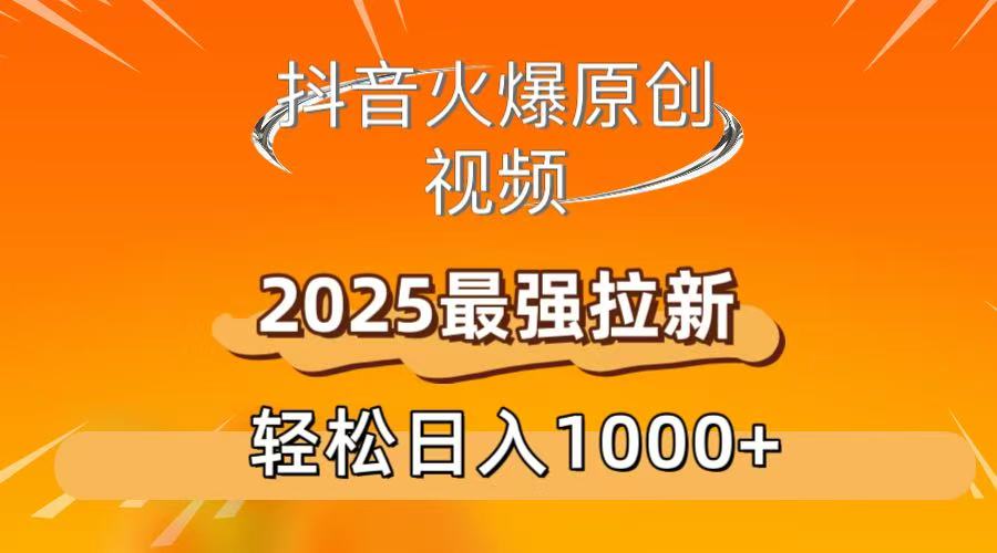 抖音火爆原创 视频 2025最强拉新 轻松日人1000+-项目网