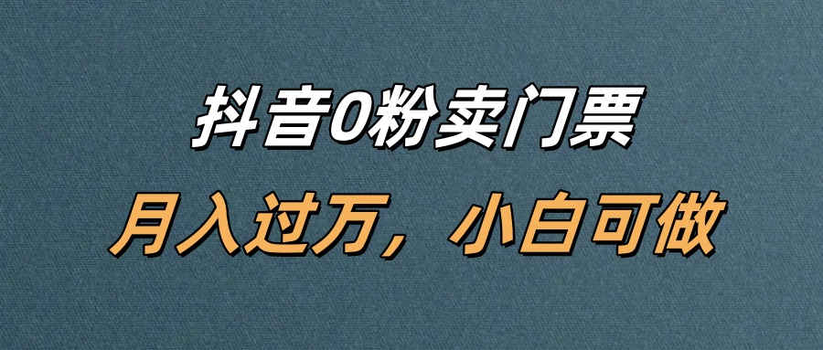 抖音0粉卖门票，月入过万，小白可做-项目网
