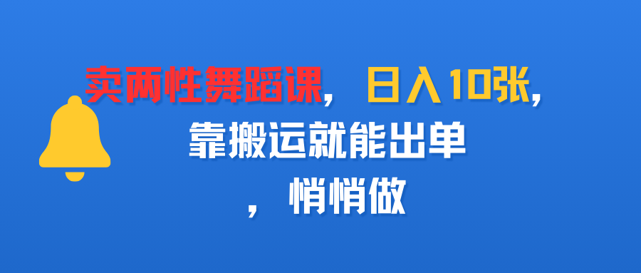 卖两性舞蹈课,日入10张,靠搬运就能出单,悄悄做-项目网