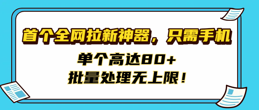 首个全网拉新神器,只需手机,单个高达80+,批量处理无上限!-项目网