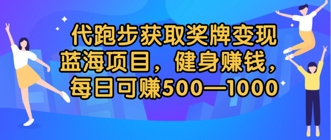 代跑步获取奖牌变现，蓝海项目，健身赚钱，每日可赚500-2000-项目网