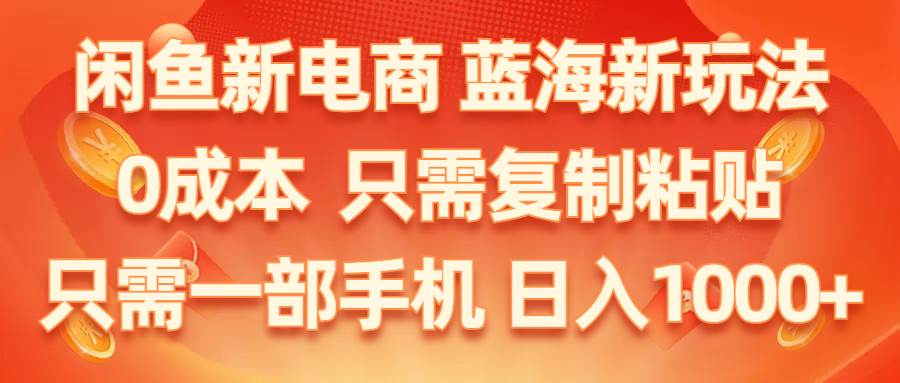 闲鱼新电商,蓝海新玩法,0成本,只需复制粘贴,小白轻松上手,只需一部手机…-项目网