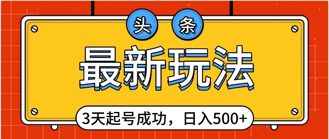 头条，最新玩法，3天起号成功，日入500+，小白轻松上手-项目网