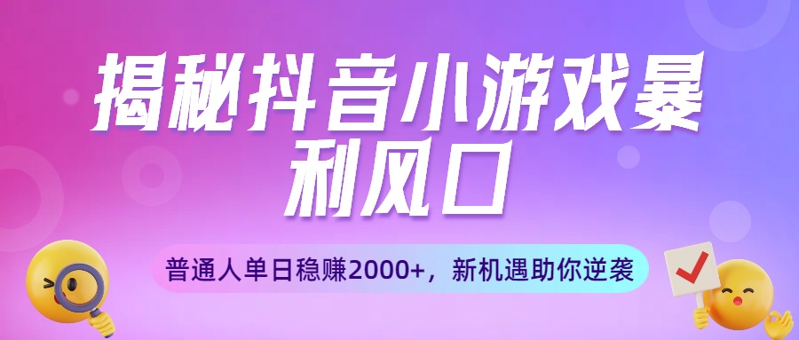 揭秘抖音小游戏暴利风口:普通人单日稳赚2000+,新机遇助你逆袭-项目网