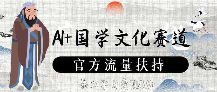 AI+国学文化赛道，官方流量扶持，暴力单日变现1000+-项目网