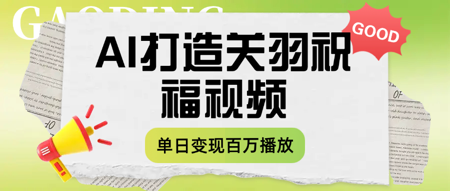 用AI打造关羽祝福视频，单日变现1000+，轻松收割百万播放-项目网