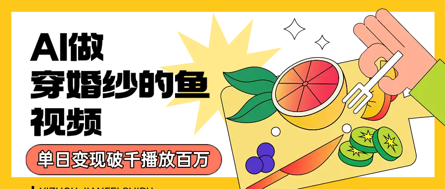 用AI 制作穿婚纱的鱼视频,单日变现1000+,轻松收割百万播放-项目网