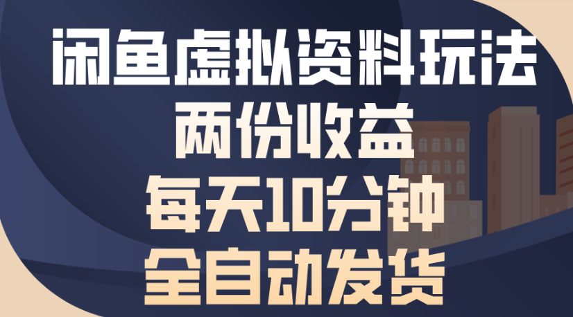 闲鱼虚拟资料玩法两份收益每天5分钟全自动发货日入500-项目网