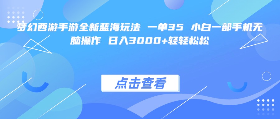 梦幻西游手游全新蓝海玩法 一单35 小白一部手机无脑操作 日入3000+轻轻松松-项目网