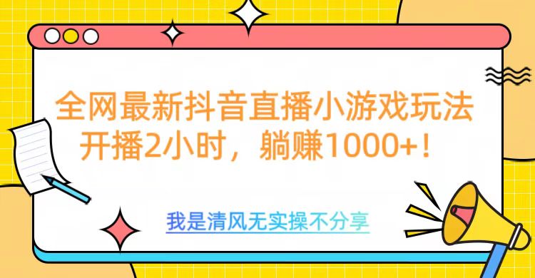 全网最新抖音直播小游戏玩法，开播2小时，躺赚1000+-项目网