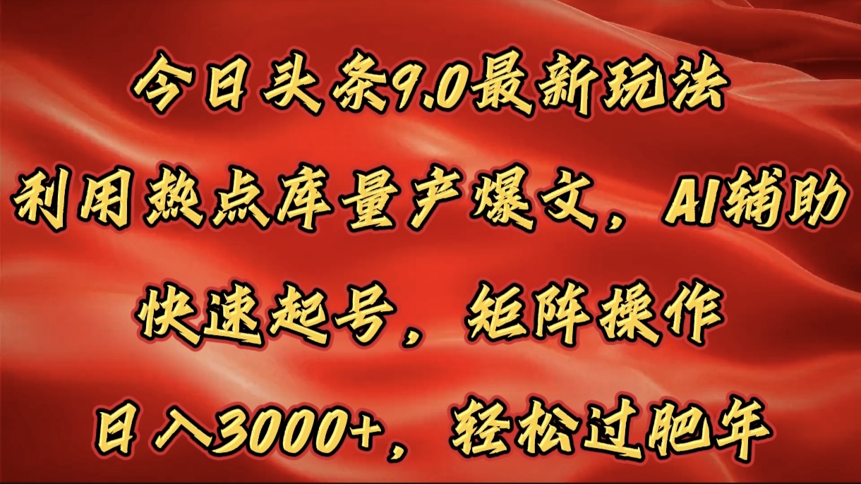 今日头条9.0最新玩法，利用热点库量产爆文，AI辅助，快速起号，矩阵操作，日入3000+，轻松过肥年-项目网